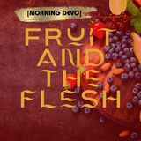 Fruit and the flesh  [Morning Devo]