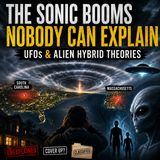 The Sonic Booms Nobody Can Explain, UFOs & Alien Hybrid Theories
