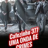 Cafezinho 377 – Uma onda de crimes