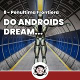 Do Androids Dream... - Penultima Frontiera 8