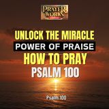 Unlock the Miracle Power of Praise: How to Pray Psalm 100