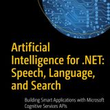 Artificial Intelligence for .NET: Speech, Language, and Search: Building Smart Applications with Microsoft Cognitive Services APIs