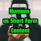 Humans as Short Form Content