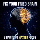 Fix Your Fried Brain: 8 Science-Backed Habits to Master Your Focus