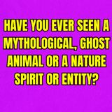 Have you ever seen a mythological, ghost animal or a nature spirit or entity?
