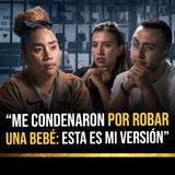 "Me condenaron de robar una bebé... el mismo día que perdí a mi hijo: está es mi versión"