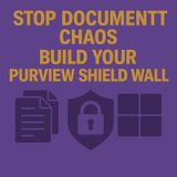 Stop Document Chaos: Build Your Purview Shield Wall