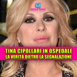 TINA CIPOLLARI IN OSPEDALE: la verità dietro la segnalazione!