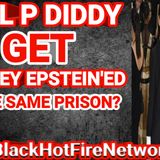 WILL P DIDDY GET JEFFERY EPSTEIN'ED IN THE SAME PRISON?