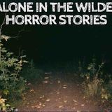 5 True Alone in the Wilderness Horror Stories