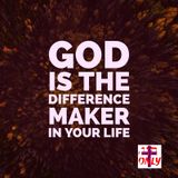 God is the Difference Maker in the Moments of your Life, He shows You Life from His Prespective