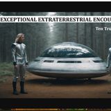 Exceptional Extraterrestrial Encounters: Ten True Cases