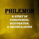 PHILEMON - pt1- PHILEMON - A Story of Forgiveness, Restoration, & Reconciliation