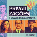 Privatizações e Classe Trabalhadora - Ep.3