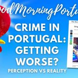 Crime in Portugal: Is It Getting WORSE? Examining the Headlines & Reality on Portugal Talk Radio