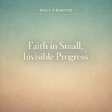 Daily 2 minutes. Faith in Small, Invisible Progress.