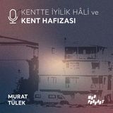 Kentte İyilik Hâli ve  KENT HAFIZASI / Murat Tülek