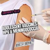Adolescent Vaccines: HPV and Meningococcal - Conspiracy Pilled Archive (S6-Ep2)