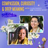 Compassion, Curiosity & Deep Meaning With Fiona Harvey and Tasneem Noor