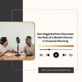Sam Higginbotham Discusses the Role of a Wealth Planner in Financial Planning