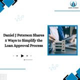 Daniel J Peterson Shares 5 Ways to Simplify the Loan Approval Process