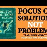 Focus on Solutions, Not Problems