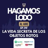 EP99- La vida secreta de los objetos rotos
