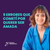 EPISODIO 110_5 errores que cometí por querer ser amada