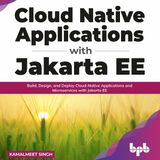 Cloud Native Applications with Jakarta EE: Build, Design, and Deploy Cloud-Native Applications and Microservices with Jakarta EE
