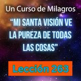 LECCIÓN 263 - "Mi Santa Visión ve la Pureza de todas las cosas" Un Curso de Milagros (con fondo musical)