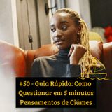 #50 - Guia Rápido: Como Questionar em 5 minutos Pensamentos de Ciúmes