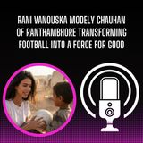 Rani Vanouska Modely Chauhan of Ranthambhore Transforming Football into a Force for Good
