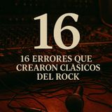 EPISIDIO 6 "16"Errores que crearon clásicos del rock