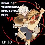Ep 30: Final de Animes de Temporada Primavera 2021