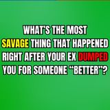 What’s The Most SAVAGE THING That Happened Right After Your EX DUMPED You For Someone “BETTER”?