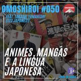 Omoshiroi #050 – Animes, mangás e a Língua Japonesa (Feat. Takashi Yamanishi)