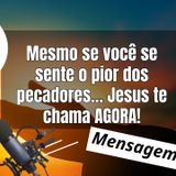 Mesmo se você se sente o pior dos pecadores… Jesus te chama AGORA!