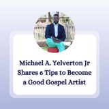 Michael A. Yelverton Jr Shares 6 Tips to Become a Good Gospel Artist