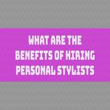 What Are The Benefits Of Hiring Personal Stylists