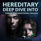 Ep 190 - Hereditary Deep Dive into Terror & Emotional Trauma