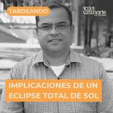 IMPLICACIONES DE UN ECLIPSE TOTAL DE SOL :: INVITADO: Erick Tuirán Otero