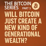 The Bitcoin Series - Part 5: Does Bitcoin just create a new kind of generational wealth?