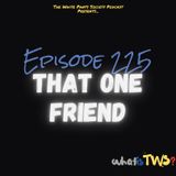Episode 225 - That One Friend