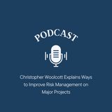 Christopher Woolcott Explains Ways to Improve Risk Management on Major Projects