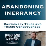 BTM 120 - Abandoning Inerrancy: Cautionary Tales and Tragic Consequences