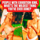 People With Exhibition Kink, What’s The Wildest Thing You’ve Ever Done? (r/AskReddit | NSFW)