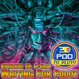 Pod To Pluto: EP19 - A Day Waiting For Podot