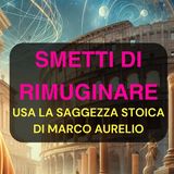 Smetti di Rimuginare: La Saggezza Stoica di Marco Aurelio per una Mente Libera