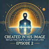 Created in His Image: Reflecting God’s Glory in Our Lives | Episode 2