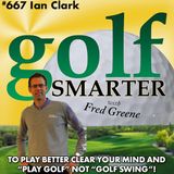 To Play Better Clear Your Mind and Don’t Play “Golf Swing” Just “Play Golf” with Ian Clark